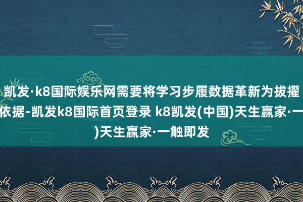 凯发·k8国际娱乐网需要将学习步履数据革新为拔擢有缱绻依据-凯发k8国际首页登录 k8凯发(中国)天生赢家·一触即发